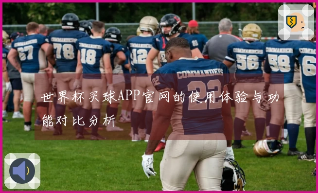 世界杯买球APP官网的使用体验与功能对比分析