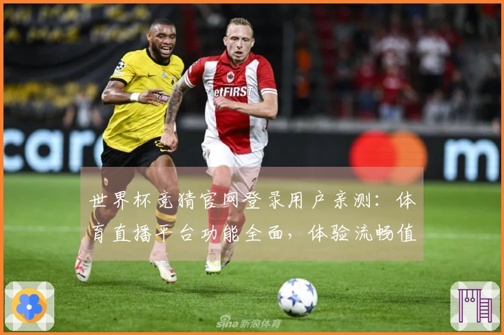 世界杯竞猜官网登录用户亲测：体育直播平台功能全面，体验流畅值得关注