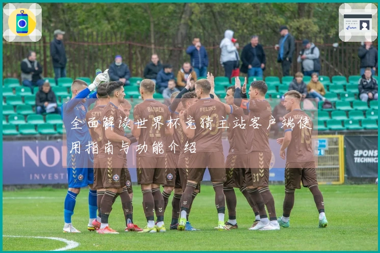 全面解读世界杯竞猜主站客户端使用指南与功能介绍