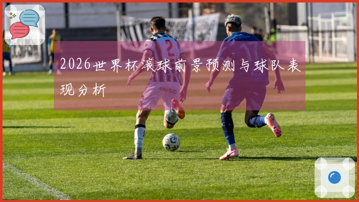 2026世界杯滚球前景预测与球队表现分析