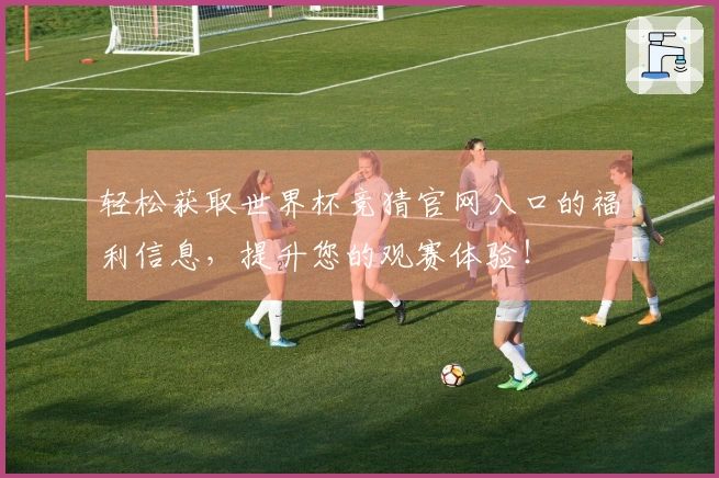 轻松获取世界杯竞猜官网入口的福利信息，提升您的观赛体验！