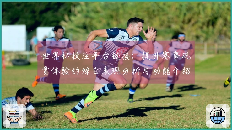 世界杯投注平台链接：提升赛事观赏体验的综合表现分析与功能介绍