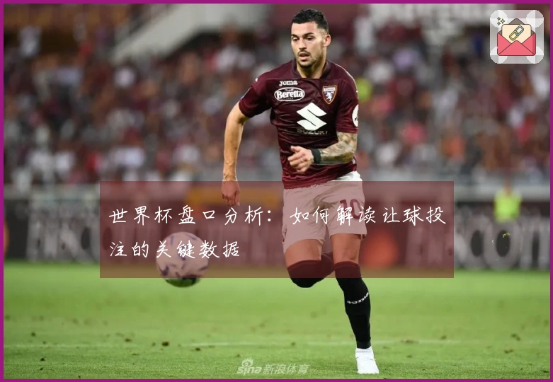 世界杯盘口分析：如何解读让球投注的关键数据