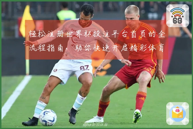 轻松注册世界杯投注平台首页的全流程指南，助你快速开启精彩体育体验