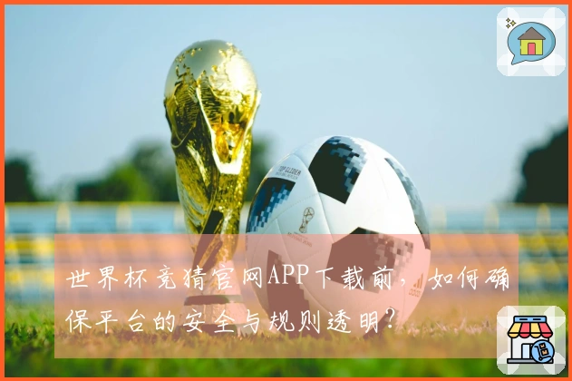 世界杯竞猜官网APP下载前，如何确保平台的安全与规则透明？