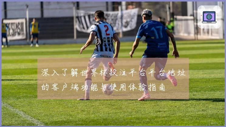 深入了解世界杯投注平台平台地址的客户端功能与使用体验指南