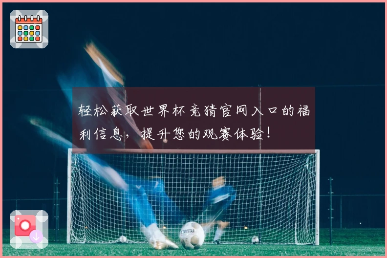 轻松获取世界杯竞猜官网入口的福利信息，提升您的观赛体验！