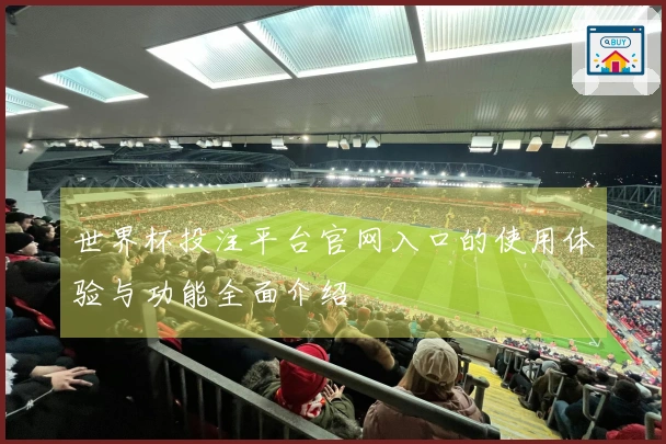 世界杯投注平台官网入口的使用体验与功能全面介绍