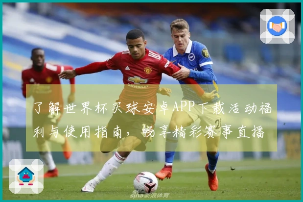了解世界杯买球安卓APP下载活动福利与使用指南,畅享精彩赛事直播体验