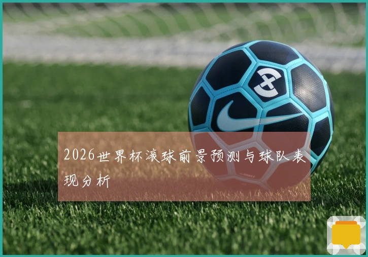 2026世界杯滚球前景预测与球队表现分析