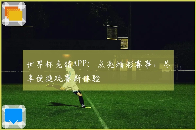 世界杯竞猜APP：点亮精彩赛事，尽享便捷观赛新体验