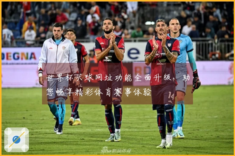 世界杯买球网址功能全面升级，助您畅享精彩体育赛事体验