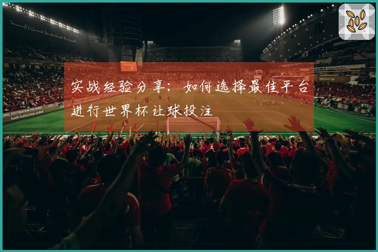 实战经验分享:如何选择最佳平台进行世界杯让球投注