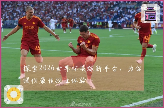 探索2026世界杯滚球新平台，为你提供最佳投注体验