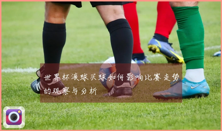 世界杯滚球买球如何影响比赛走势的观察与分析