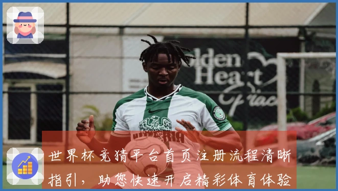 世界杯竞猜平台首页注册流程清晰指引，助您快速开启精彩体育体验