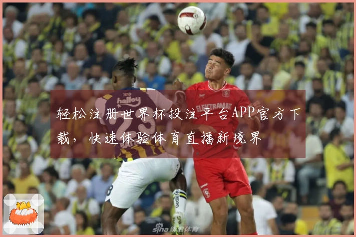 轻松注册世界杯投注平台APP官方下载，快速体验体育直播新境界