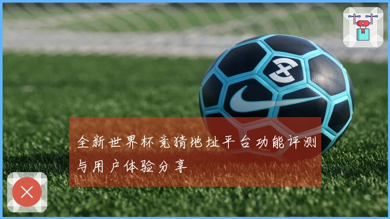 全新世界杯竞猜地址平台功能评测与用户体验分享