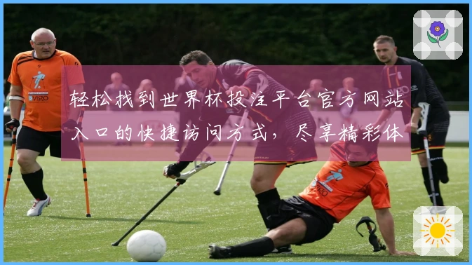 轻松找到世界杯投注平台官方网站入口的快捷访问方式，尽享精彩体育直播体验