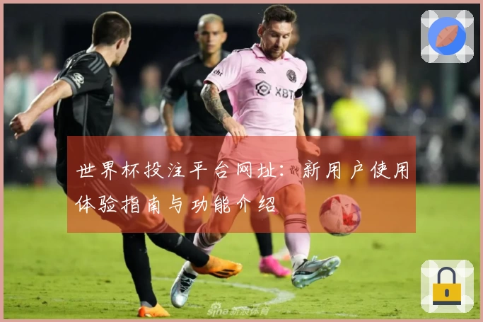 世界杯投注平台网址:新用户使用体验指南与功能介绍